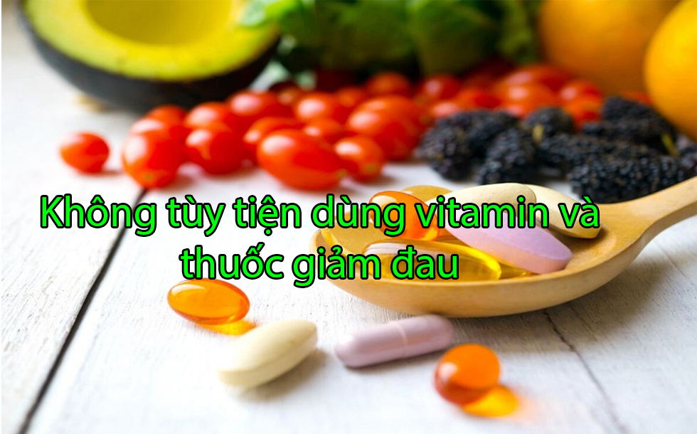 Không tùy tiện dùng vitamin và thuốc giảm đau