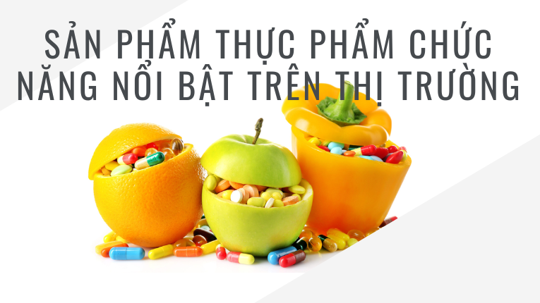 Những sản phẩm thực phẩm chức năng nổi bật trên thị trường